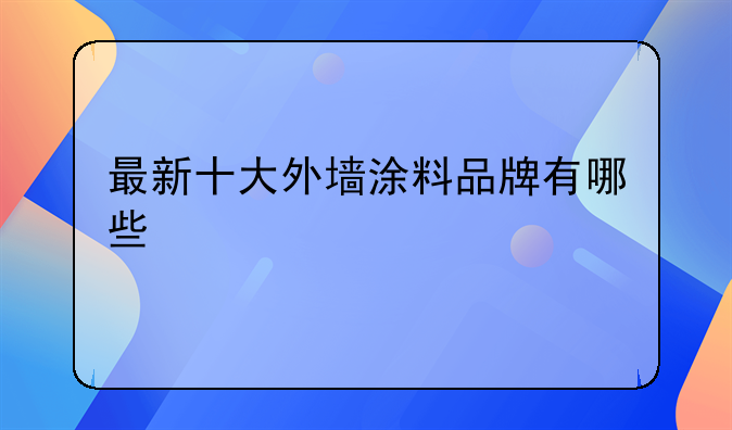 最新十大外墙涂料品牌有哪些