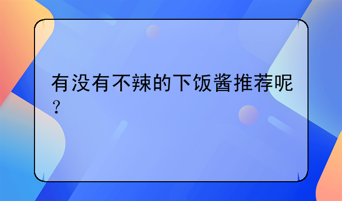 有没有不辣的下饭酱推荐呢？