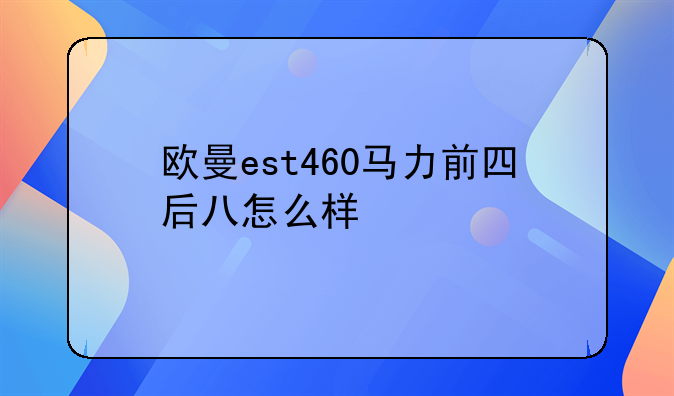 欧曼est460马力前四后八怎么样