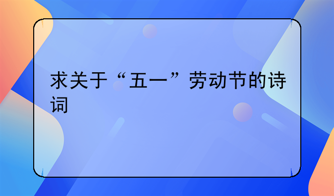 关于劳动的诗歌。求关于“五一”劳动节的诗词