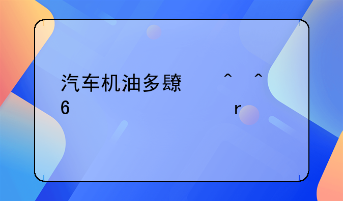 汽车机油多长时间换一次最好