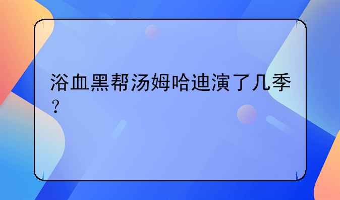 浴血黑帮汤姆哈迪演了几季？