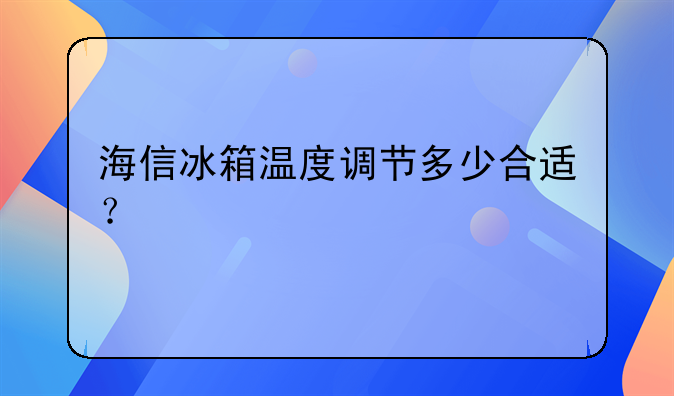 海信冰箱怎么调温度 海信冰箱温度调节多少合适？