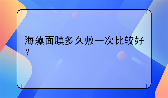 海藻面膜可以天天做吗:海藻面膜多久敷一次比较好？