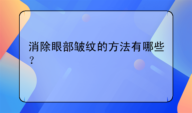 眼睛去皱 消除眼部皱纹的方法有哪些？