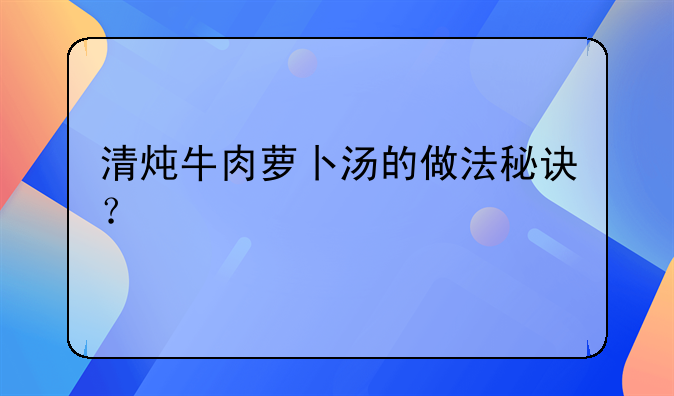 清炖牛肉萝卜汤的做法秘诀？