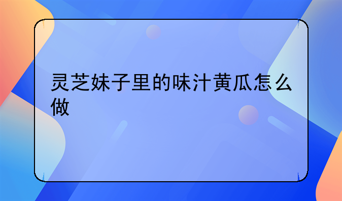 灵芝妹子里的味汁黄瓜怎么做