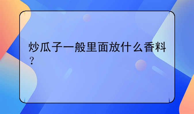 炒瓜子一般里面放什么香料？