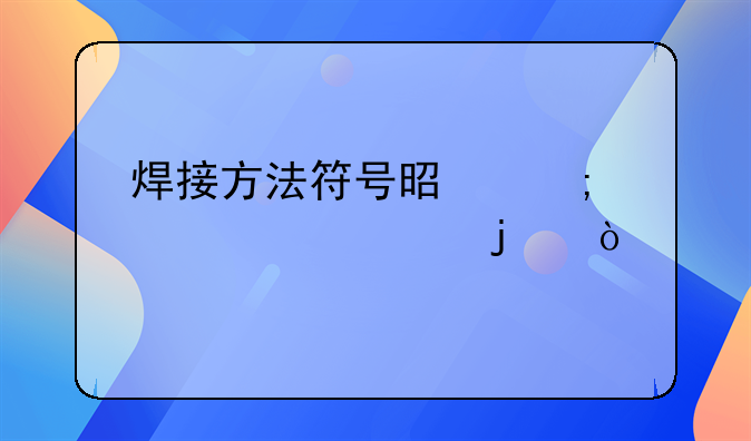 焊接符号表示方法;焊接方法符号是怎样表示的？