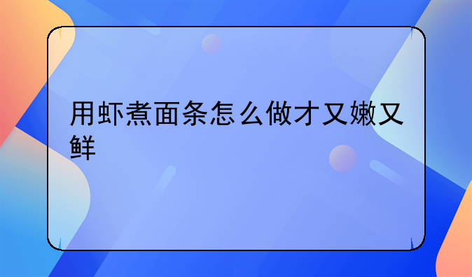 用虾煮面条怎么做才又嫩又鲜