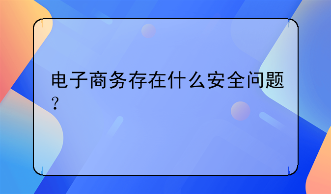 电子商务存在什么安全问题？