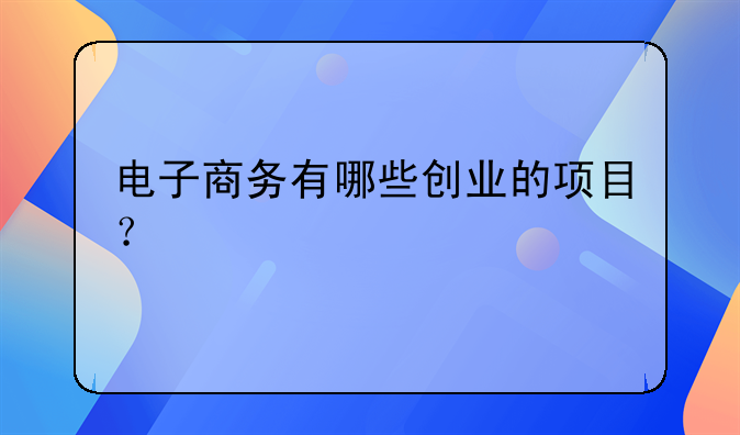 选择创业项目的58个方向:电子商务有哪些创业的项目？