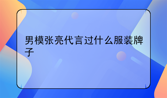 男模张亮代言过什么服装牌子