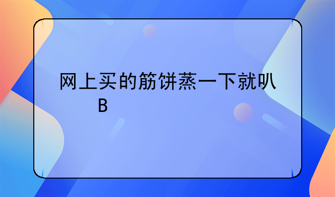 网上买的筋饼蒸一下就可以吗