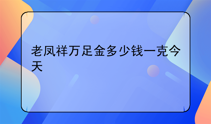 老凤祥万足金多少钱一克今天