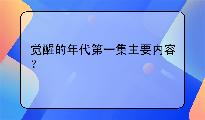 觉醒的年代第一集主要内容？