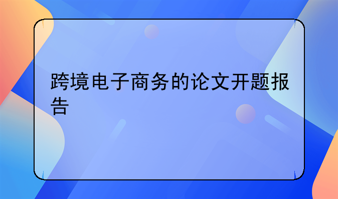 跨境电子商务的论文开题报告