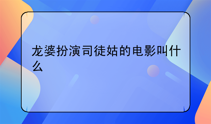 龙婆扮演司徒姑的电影叫什么