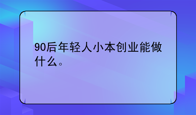 90后年轻人小本创业能做什么。