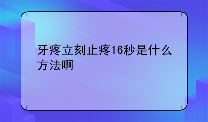 牙疼立刻止疼16秒是什么方法啊