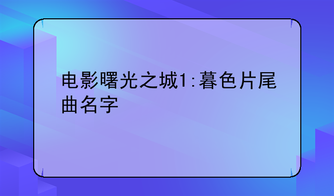 电影曙光之城1:暮色片尾曲名字