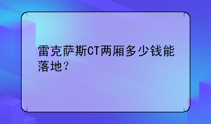 雷克萨斯CT两厢多少钱能落地？