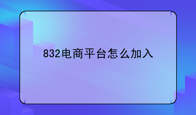 832电商平台怎么加入