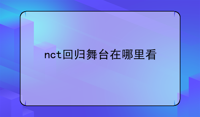 nct直播账号昵称、nct回归舞台在哪里看