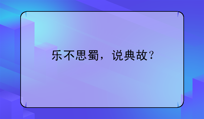 乐不思蜀，说典故？