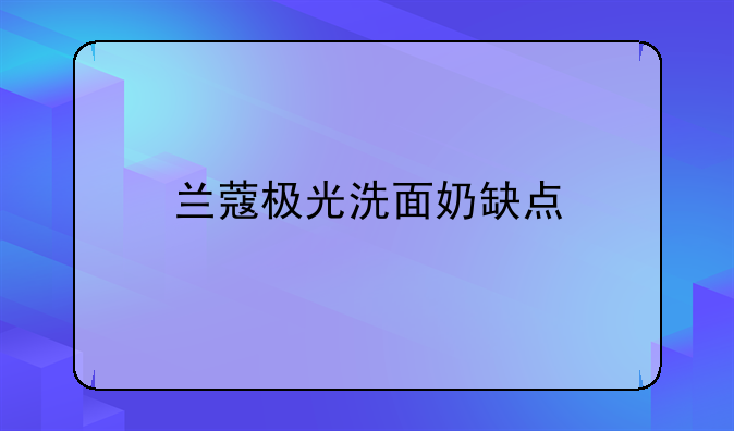 兰蔻极光洗面奶缺点