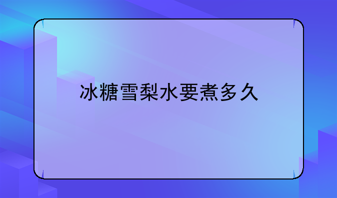 冰糖雪梨水要煮多久