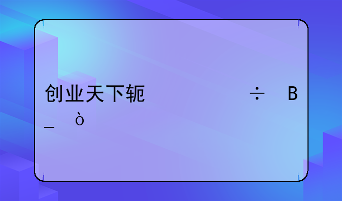 创业资源最多的软件;创业天下软件好吗？