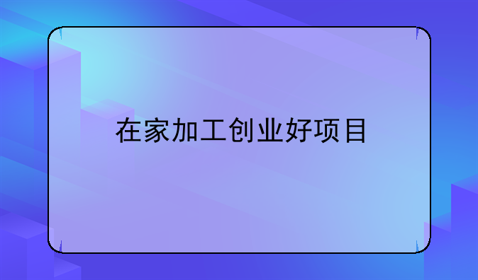 在家加工创业好项目