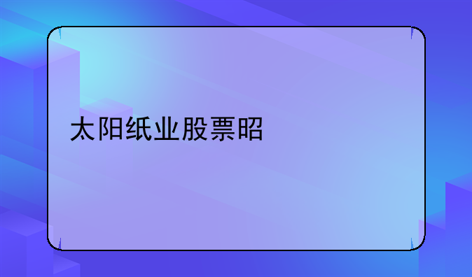 造纸股票代码-太阳纸业股票是什么