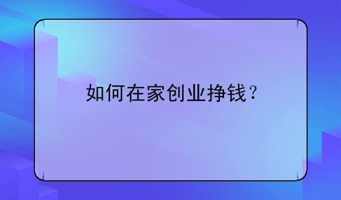 疫情年代如何创业成功，如何在家创业挣钱？