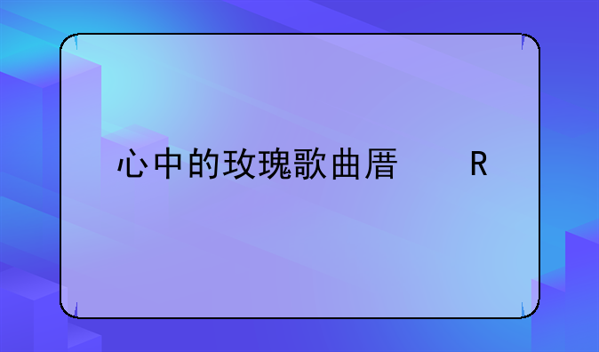 心中的玫瑰歌曲原唱