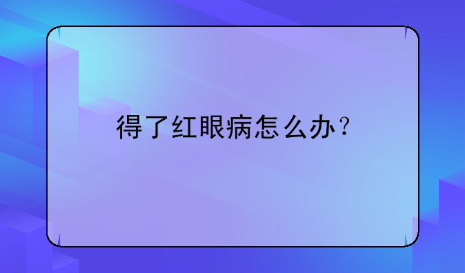 得了红眼病怎么办？