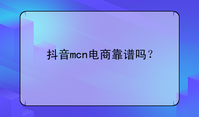 抖音mcn电商靠谱吗？