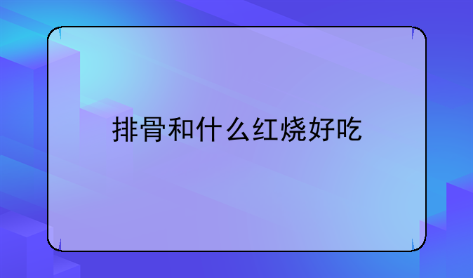 排骨和什么红烧好吃