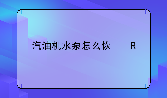 汽油机水泵怎么使用