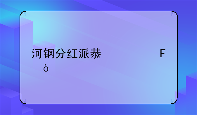 河钢股份股票股吧讨论区——河钢股票行情股