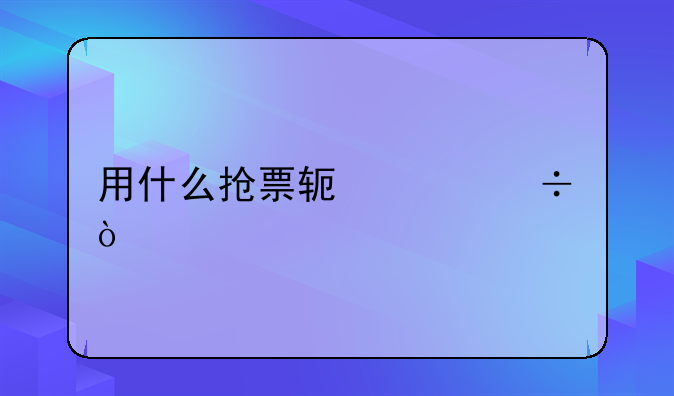 用什么抢票软件好？