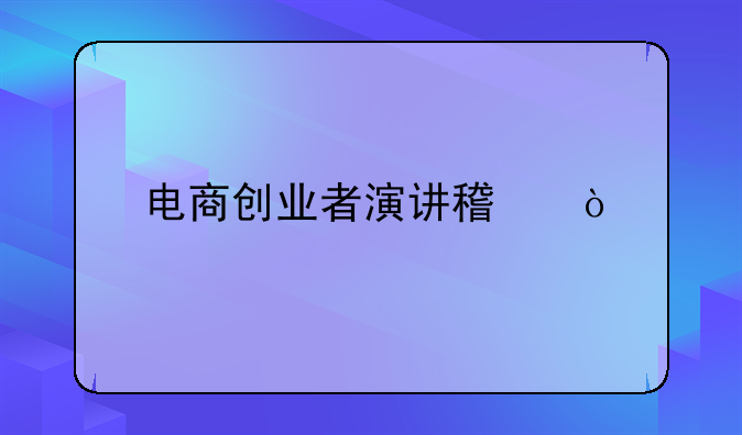 个人创业经历怎么写剧本:电商创业者演讲稿？