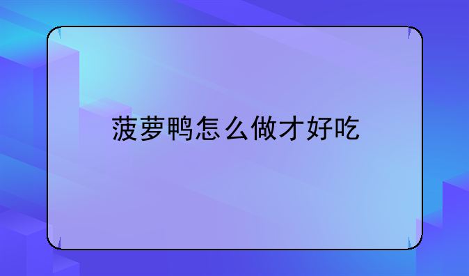 菠萝鸭怎么做才好吃