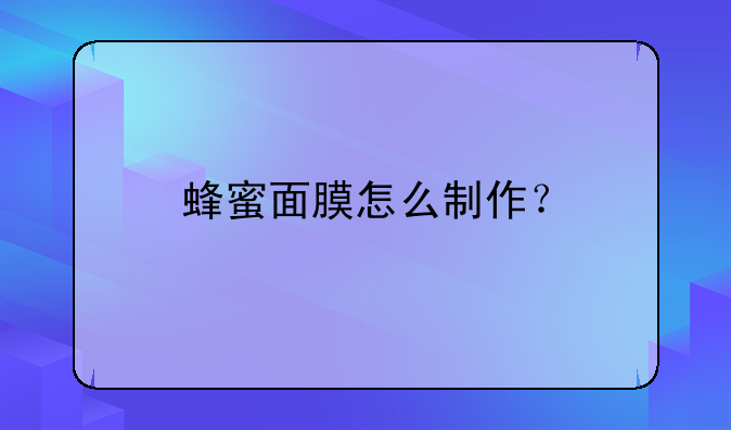 蜂蜜面膜怎么制作？