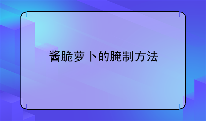 酱脆萝卜的腌制方法