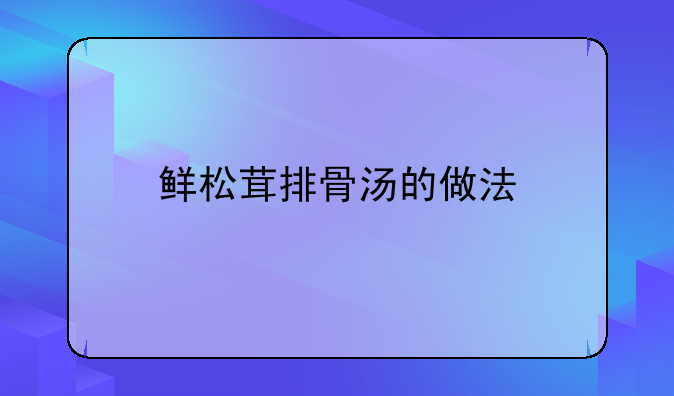 鲜松茸排骨汤的做法