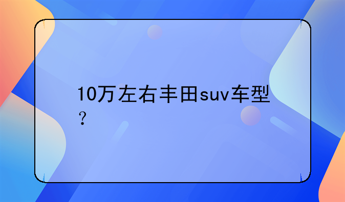 丰田suv报价11万左右哪款好