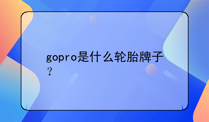 gopro是什么轮胎牌子？