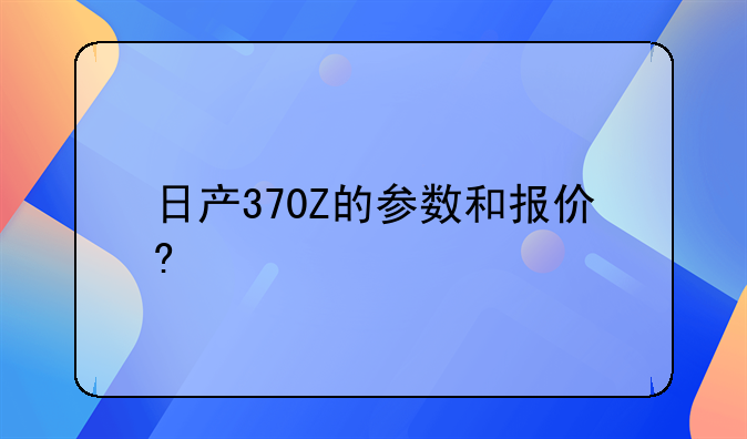 日产370Z的参数和报价?